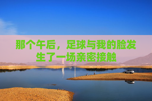 那个午后,足球与我的脸发生了一场亲密接触