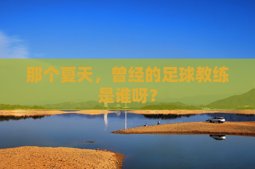 那个夏天,曾经的足球教练是谁呀?