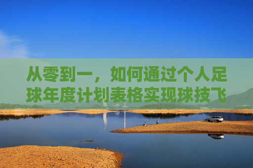 从零到一,如何通过个人足球年度计划表格实现球技飞跃