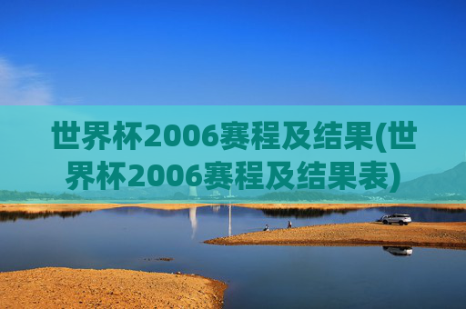 世界杯2006赛程及结果(世界杯2006赛程及结果表)