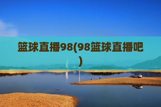 篮球直播98(98篮球直播吧)