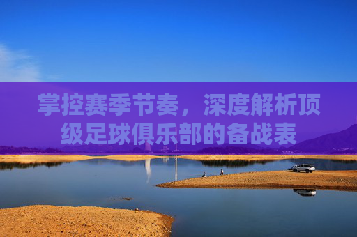 掌控赛季节奏,深度解析顶级足球俱乐部的备战表