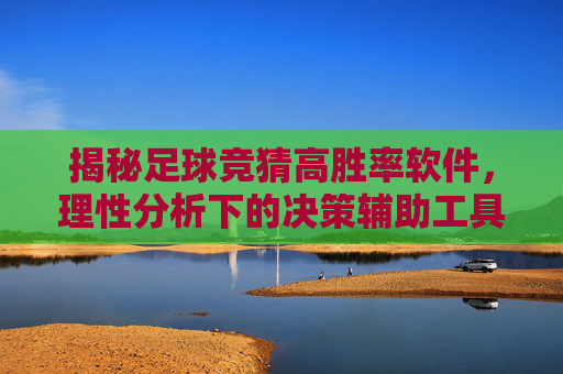 揭秘足球竞猜高胜率软件,理性分析下的决策辅助工具