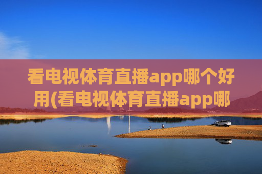 看电视体育直播app哪个好用(看电视体育直播app哪个好用点)