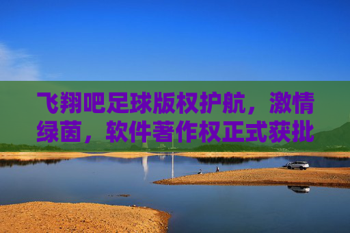 飞翔吧足球版权护航,激情绿茵,软件著作权正式获批