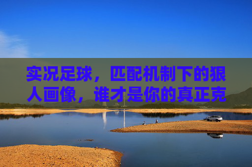 实况足球,匹配机制下的狠人画像,谁才是你的真正克星?