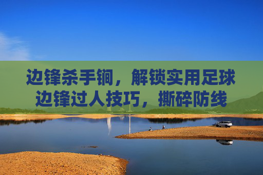 边锋杀手锏，解锁实用足球边锋过人技巧，撕碎防线