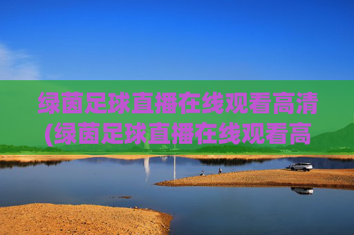 绿茵足球直播在线观看高清(绿茵足球直播在线观看高清版)