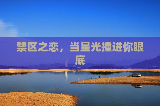 禁区之恋,当星光撞进你眼底