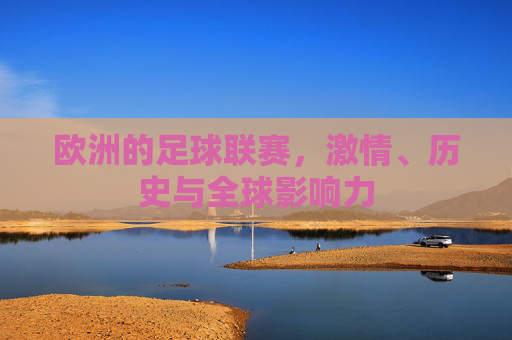 欧洲的足球联赛，激情、历史与全球影响力