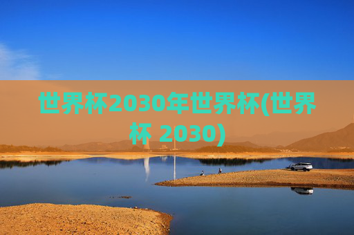 世界杯2030年世界杯(世界杯 2030)