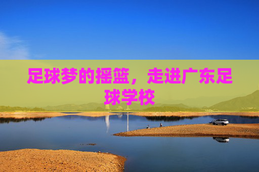 足球梦的摇篮，走进广东足球学校
