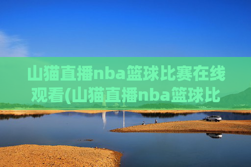 山猫直播nba篮球比赛在线观看(山猫直播nba篮球比赛在线观看视频)