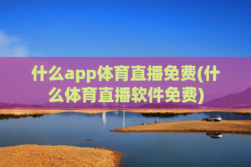 什么app体育直播免费(什么体育直播软件免费)