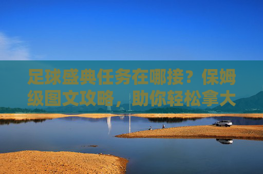 足球盛典任务在哪接?保姆级图文攻略,助你轻松拿大奖!