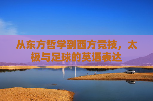 从东方哲学到西方竞技,太极与足球的英语表达