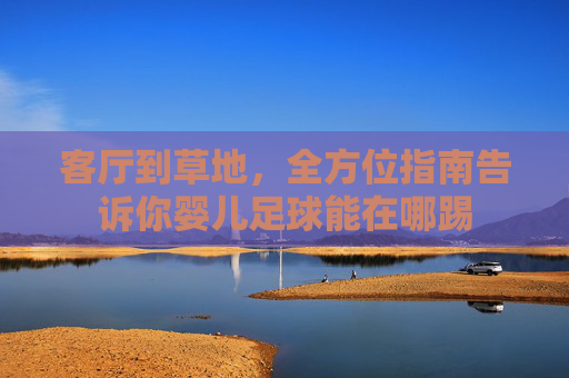 客厅到草地，全方位指南告诉你婴儿足球能在哪踢