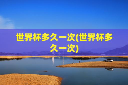 世界杯多久一次(世界杯多久一次)