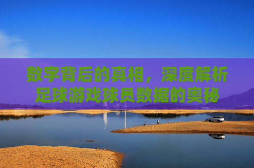 数字背后的真相,深度解析足球游戏球员数据的奥秘