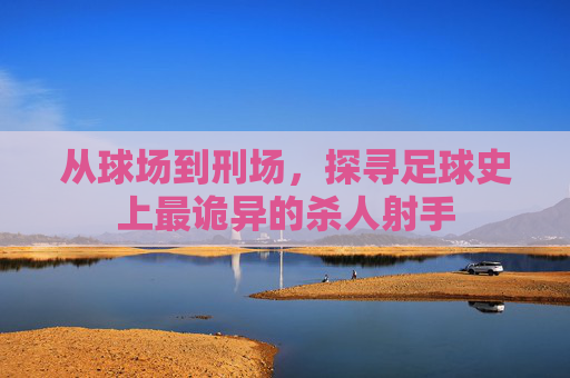 从球场到刑场,探寻足球史上最诡异的杀人射手