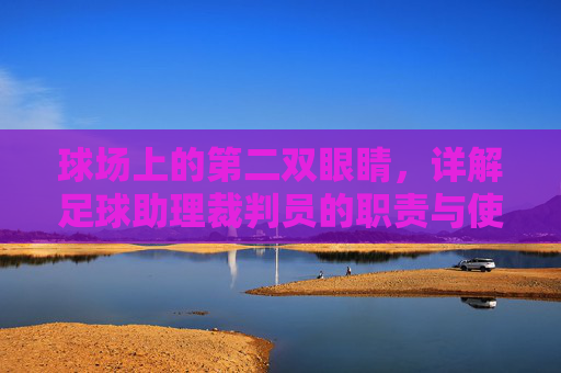 球场上的第二双眼睛，详解足球助理裁判员的职责与使命