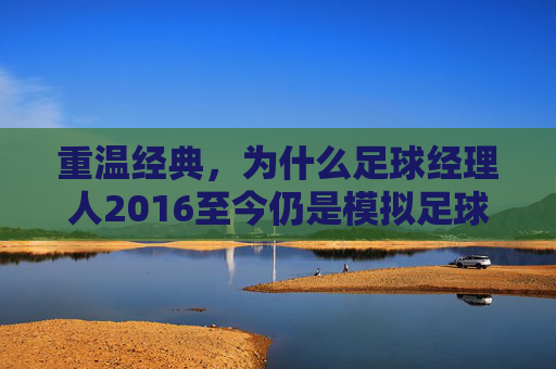 重温经典,为什么足球经理人2016至今仍是模拟足球的巅峰?