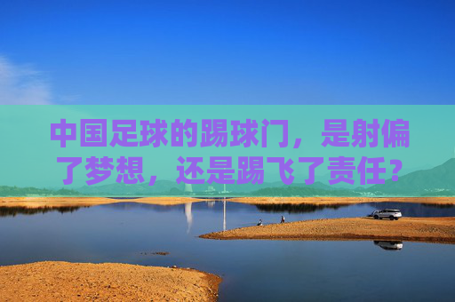 中国足球的踢球门，是射偏了梦想，还是踢飞了责任？