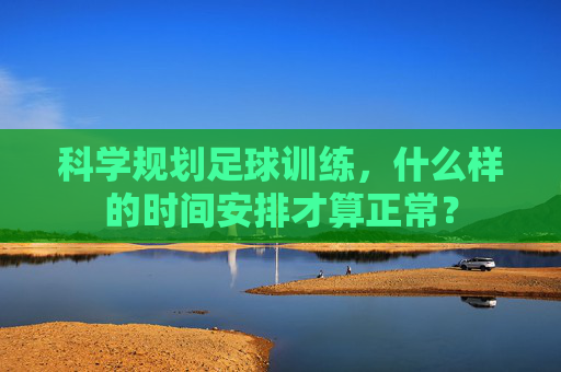 科学规划足球训练，什么样的时间安排才算正常？