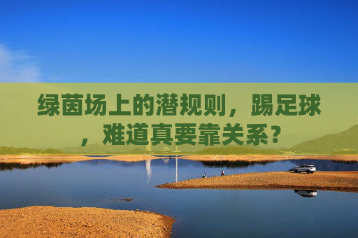 绿茵场上的潜规则,踢足球,难道真要靠关系?