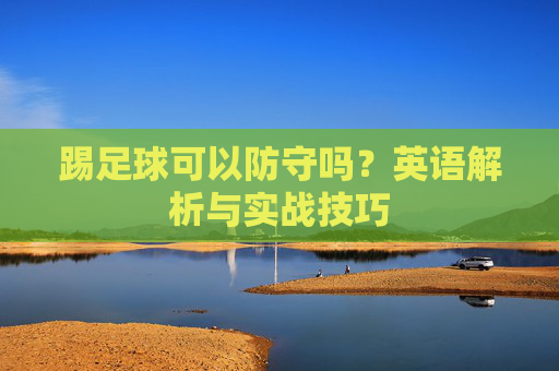 踢足球可以防守吗？英语解析与实战技巧