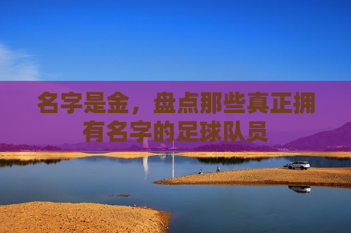 名字是金,盘点那些真正拥有名字的足球队员