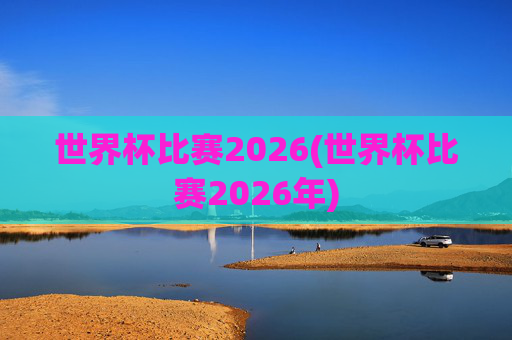 世界杯比赛2026(世界杯比赛2026年)