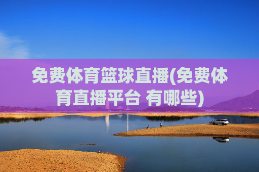 免费体育篮球直播(免费体育直播平台 有哪些)