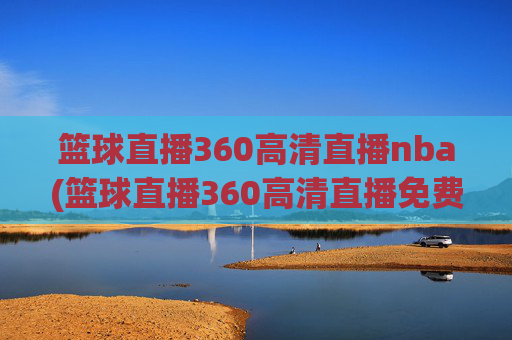 篮球直播360高清直播nba(篮球直播360高清直播免费)