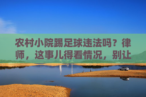 农村小院踢足球违法吗?律师,这事儿得看情况,别让快乐变麻烦