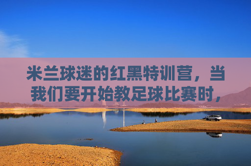 米兰球迷的红黑特训营,当我们要开始教足球比赛时,世界都安静了