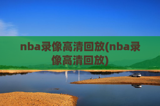 nba录像高清回放(nba录像高清回放)