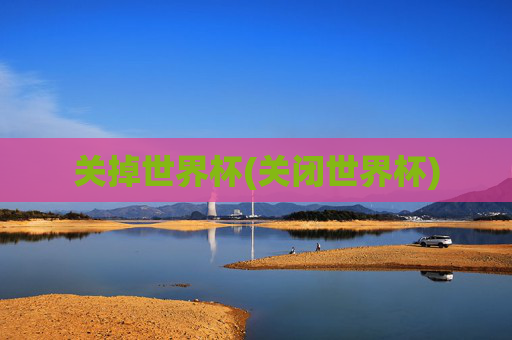 关掉世界杯(关闭世界杯)