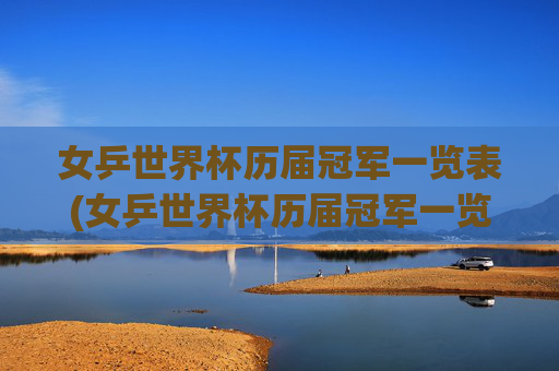 女乒世界杯历届冠军一览表(女乒世界杯历届冠军一览表最新)