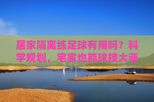 居家隔离练足球有用吗?科学规划,宅家也能球技大涨
