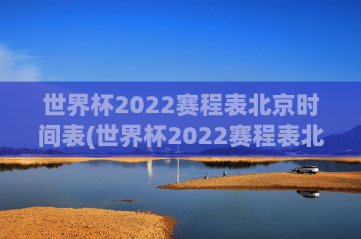 世界杯2022赛程表北京时间表(世界杯2022赛程表北京时间表格)