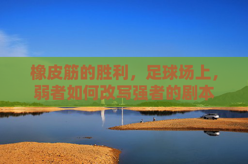 橡皮筋的胜利,足球场上,弱者如何改写强者的剧本