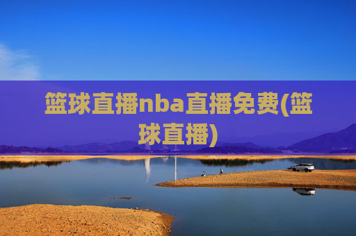 篮球直播nba直播免费(篮球直播)