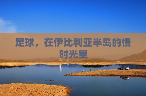足球,在伊比利亚半岛的慢时光里