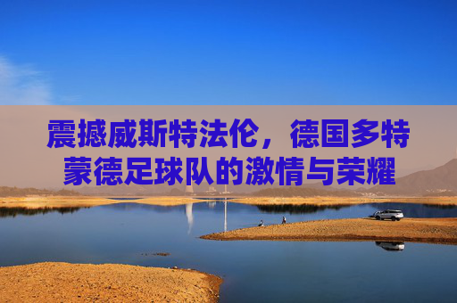 震撼威斯特法伦,德国多特蒙德足球队的激情与荣耀