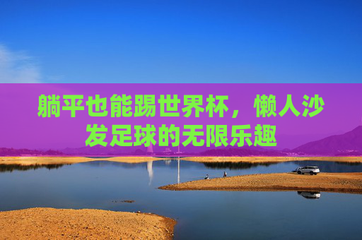 躺平也能踢世界杯,懒人沙发足球的无限乐趣