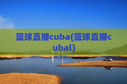 篮球直播cuba(篮球直播cubal)