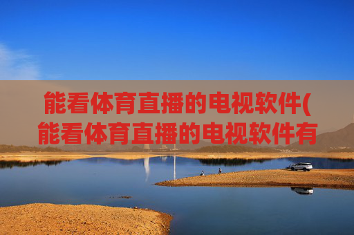 能看体育直播的电视软件(能看体育直播的电视软件有哪些)