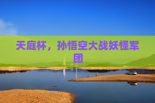 天庭杯,孙悟空大战妖怪军团