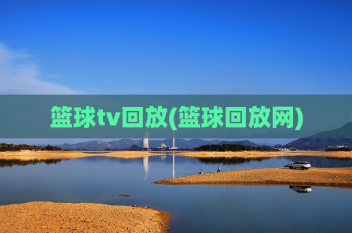 篮球tv回放(篮球回放网)
